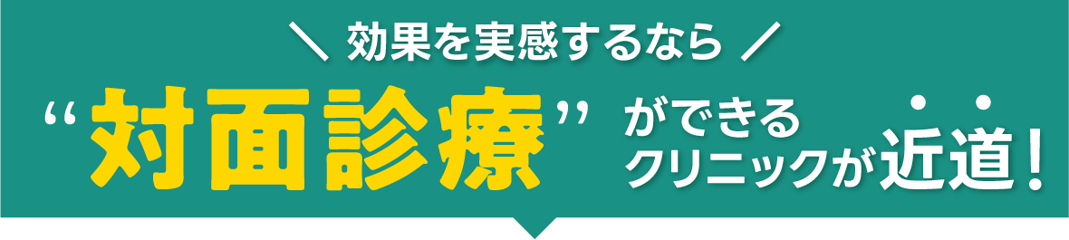 効果を実感するなら対面治療ができるクリニックが近道！